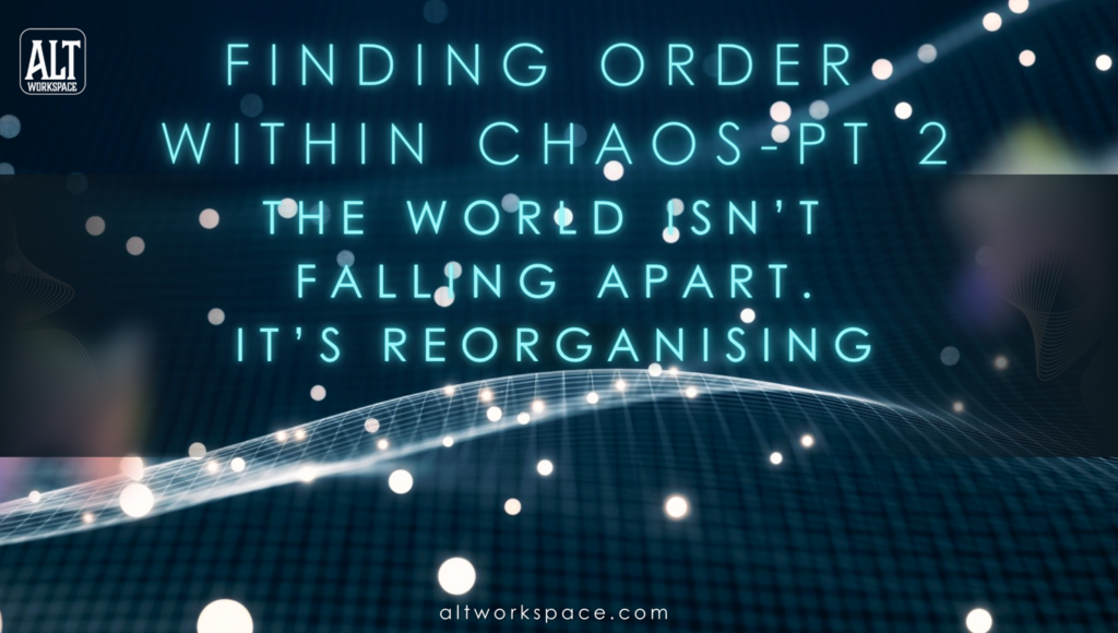 ALTworkspace Article: Finding Order in the Chaos Pt 2: The World Isn’t Falling Apart. It's Reorganising. So Are You!