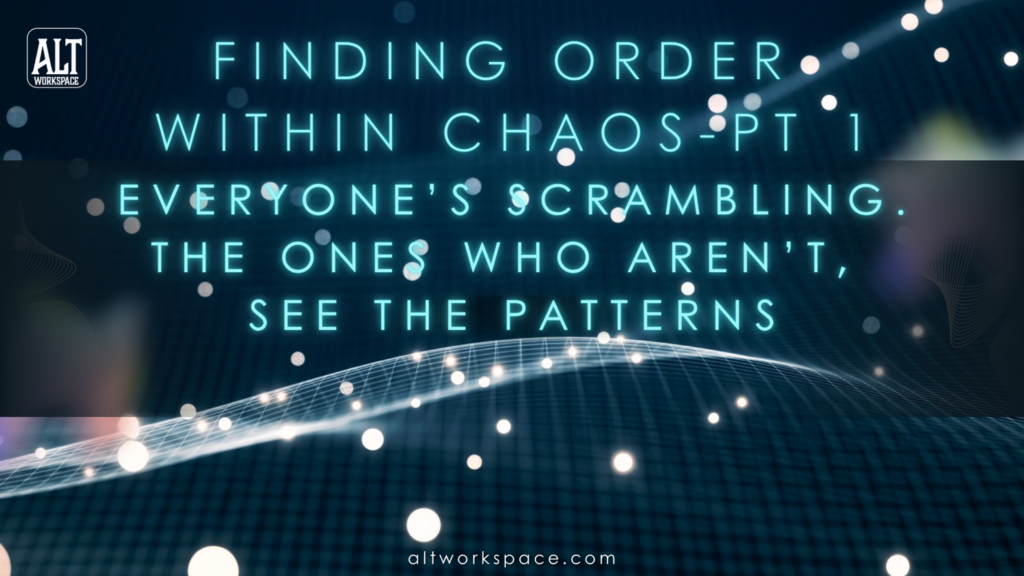 ALTworkspace Article: Finding order in the Chaos Pt 1: Everyone's Scrambling. The ones who aren't see the patterns