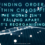 ALTworkspace Article: Finding Order in the Chaos Pt 2: The World Isn’t Falling Apart. It's Reorganising. So Are You!