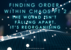 ALTworkspace Article: Finding Order in the Chaos Pt 2: The World Isn’t Falling Apart. It's Reorganising. So Are You!